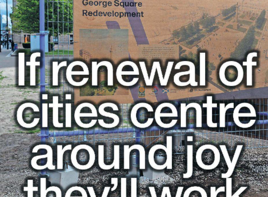 Urban scenes of Glasgow’s George Square under construction, a deserted Princes Street, and Aberdeen’s beach with diggers — overlaid with headline: “If renewal of cities centre around joy they'll work – 21 April 2025”.